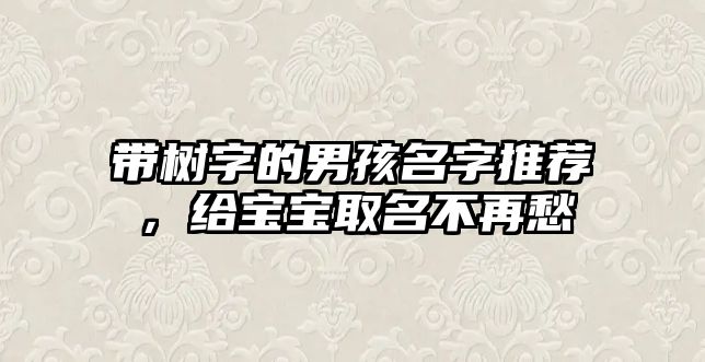 带树字的男孩名字推荐，给宝宝取名不再愁