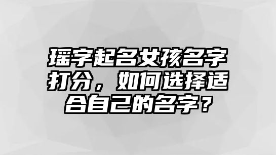 瑶字起名女孩名字打分，如何选择适合自己的名字？