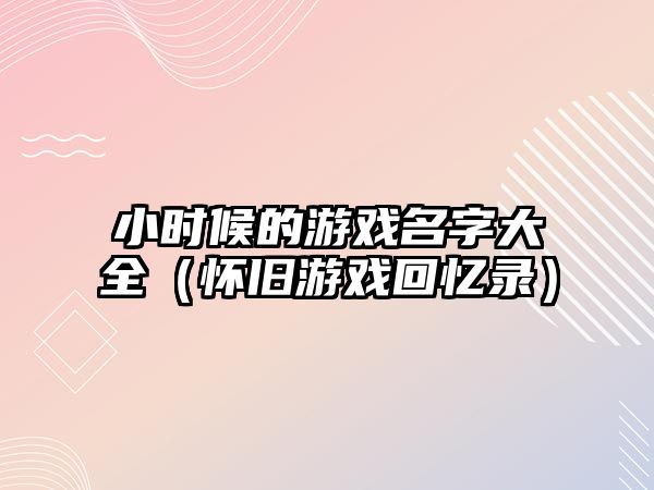 小时候的游戏名字大全（怀旧游戏回忆录）