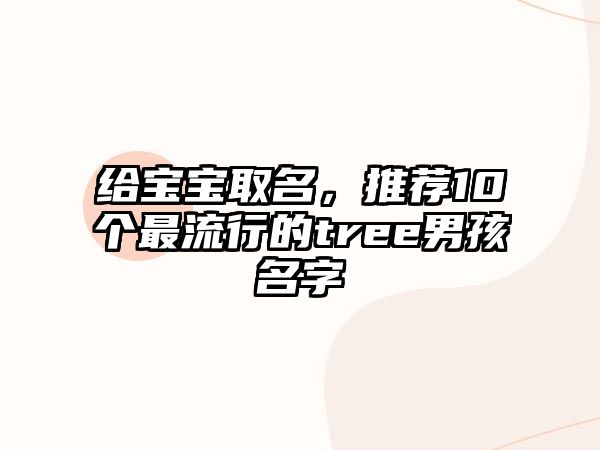 给宝宝取名，推荐10个最流行的tree男孩名字