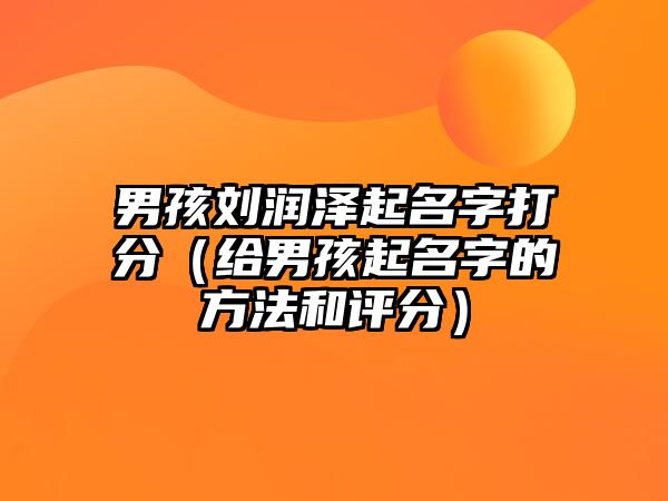 男孩刘润泽起名字打分（给男孩起名字的方法和评分）