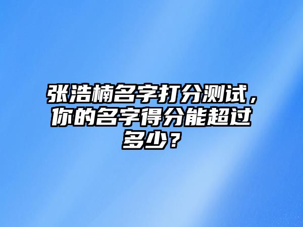 张浩楠名字打分测试，你的名字得分能超过多少？