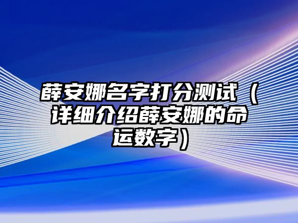 薛安娜名字打分测试（详细介绍薛安娜的命运数字）