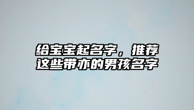 给宝宝起名字，推荐这些带亦的男孩名字