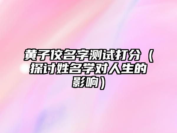 黄子佼名字测试打分（探讨姓名学对人生的影响）