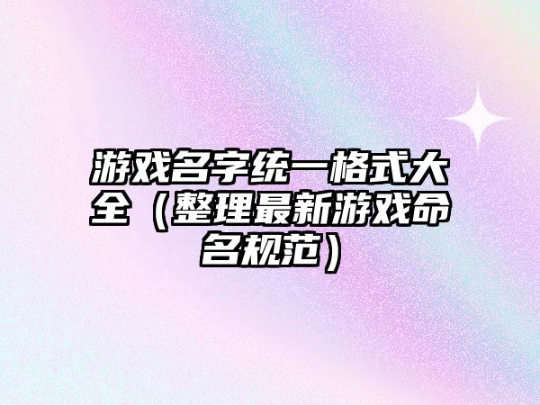 游戏名字统一格式大全（整理最新游戏命名规范）