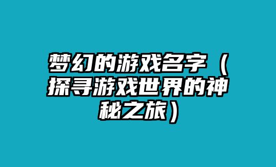 梦幻的游戏名字（探寻游戏世界的神秘之旅）