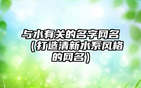 与水有关的名字网名（打造清新水系风格的网名）