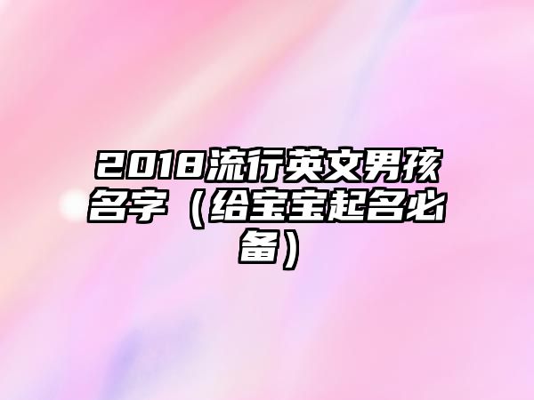 2018流行英文男孩名字（给宝宝起名必备）