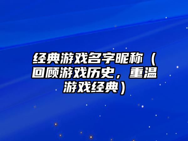 经典游戏名字昵称（回顾游戏历史，重温游戏经典）