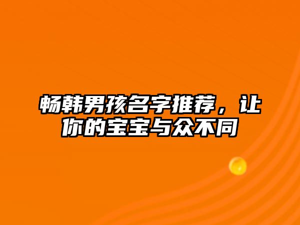 畅韩男孩名字推荐，让你的宝宝与众不同