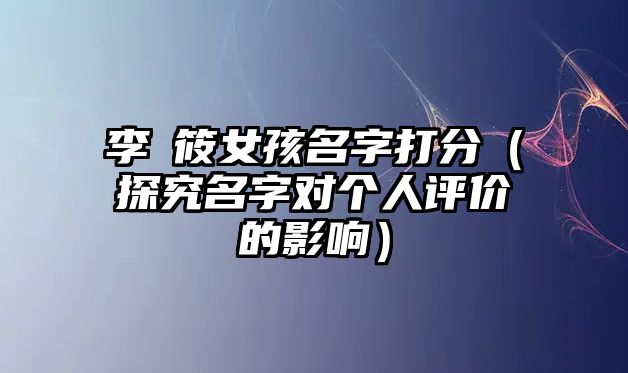 李莯筱女孩名字打分（探究名字对个人评价的影响）