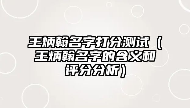 王炳翰名字打分测试（王炳翰名字的含义和评分分析）