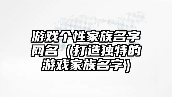 游戏个性家族名字网名（打造独特的游戏家族名字）