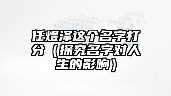 任煜泽这个名字打分（探究名字对人生的影响）