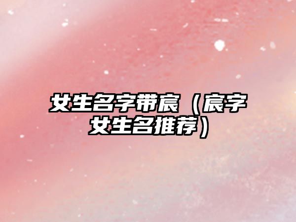 女生名字带宸（宸字女生名推荐）