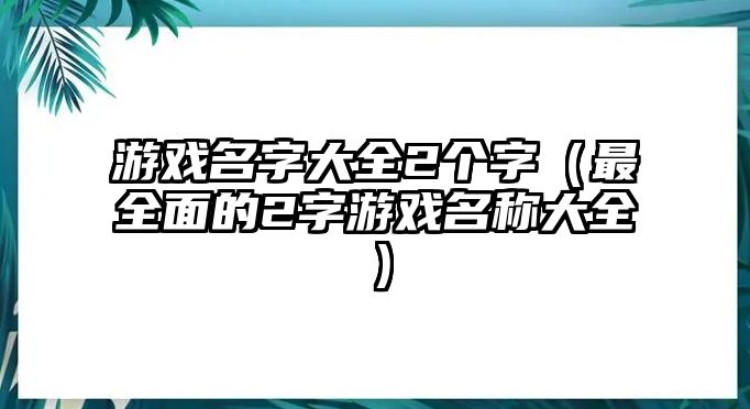 游戏名字大全2个字（最全面的2字游戏名称大全）