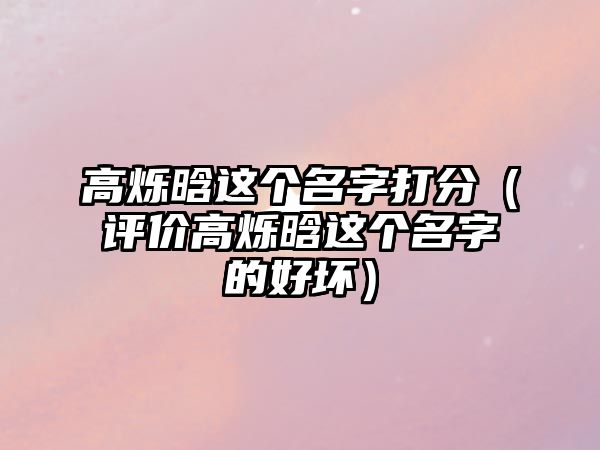 高烁晗这个名字打分（评价高烁晗这个名字的好坏）