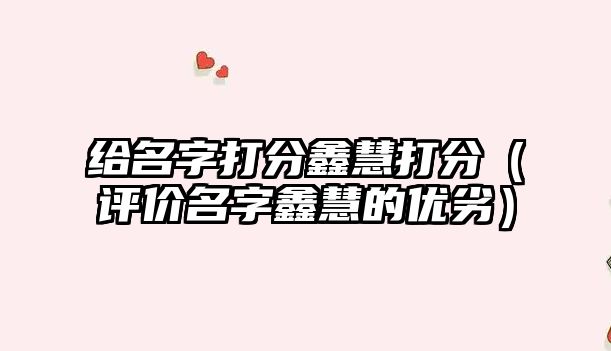 给名字打分鑫慧打分（评价名字鑫慧的优劣）