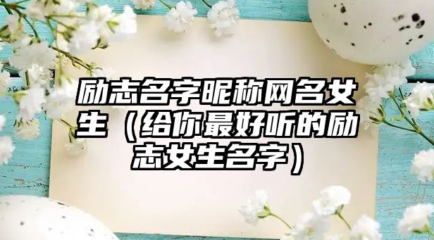 励志名字昵称网名女生（给你最好听的励志女生名字）