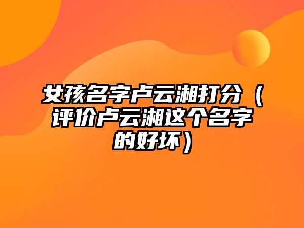 女孩名字卢云湘打分（评价卢云湘这个名字的好坏）