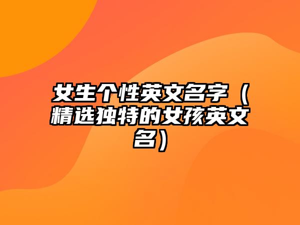 女生个性英文名字（精选独特的女孩英文名）