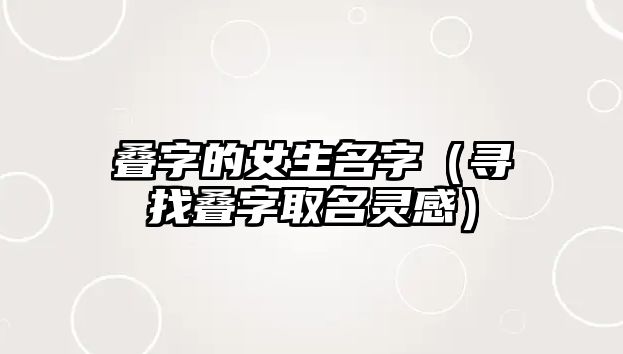 叠字的女生名字（寻找叠字取名灵感）