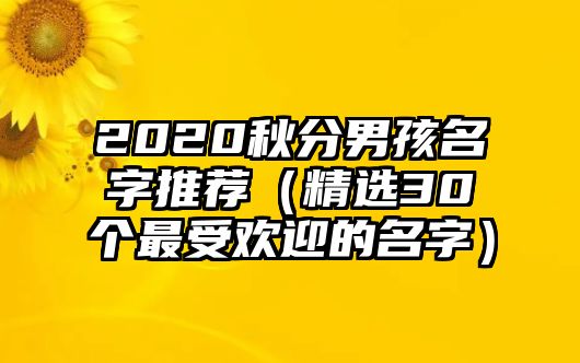 2020秋分男孩名字推荐（精选30个最受欢迎的名字）