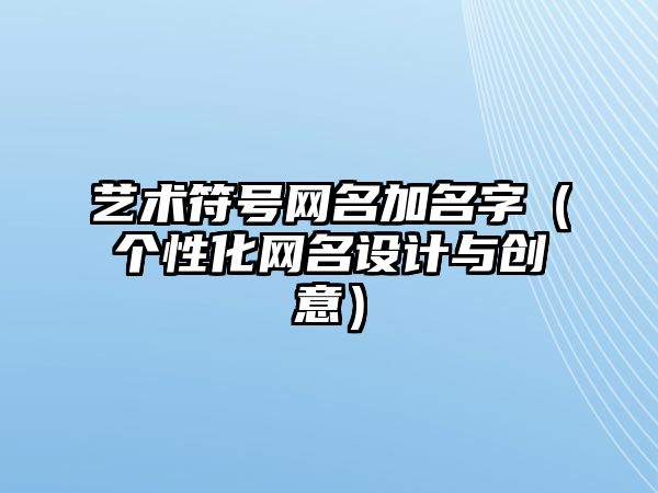 艺术符号网名加名字（个性化网名设计与创意）