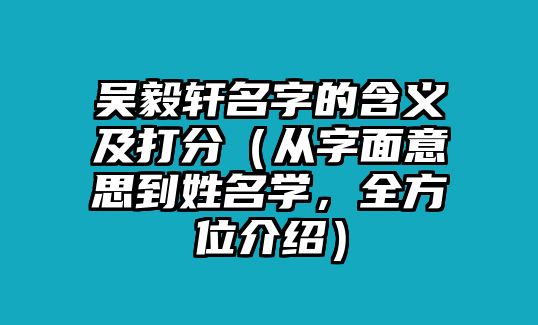 吴毅轩名字的含义及打分（从字面意思到姓名学，全方位介绍）