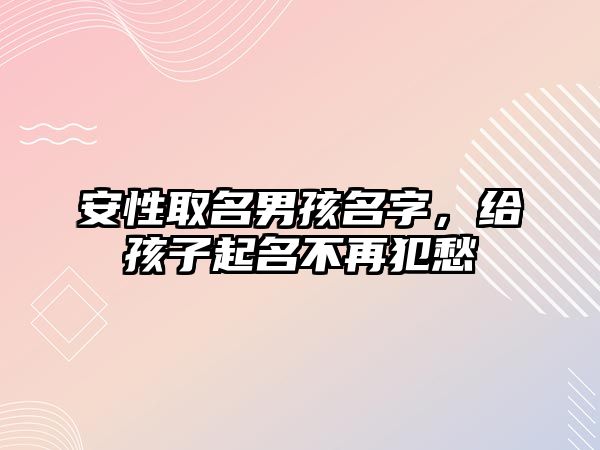 安性取名男孩名字，给孩子起名不再犯愁