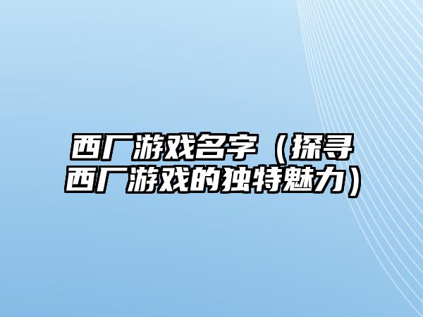 西厂游戏名字（探寻西厂游戏的独特魅力）