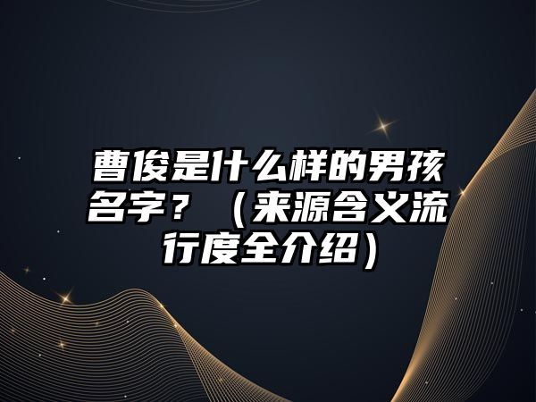 曹俊是什么样的男孩名字？（来源含义流行度全介绍）