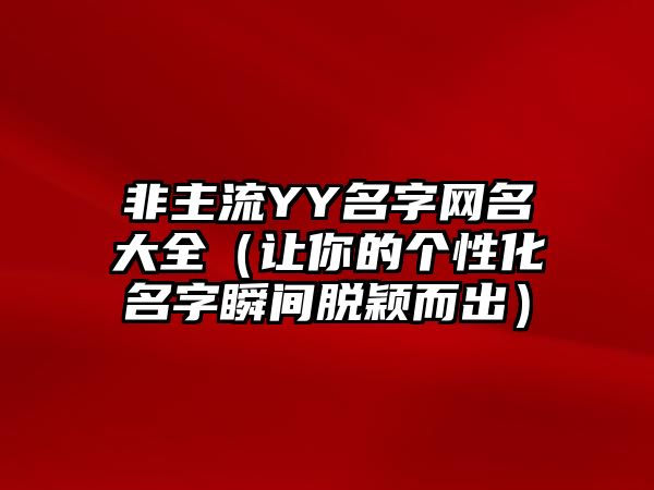 非主流YY名字网名大全（让你的个性化名字瞬间脱颖而出）