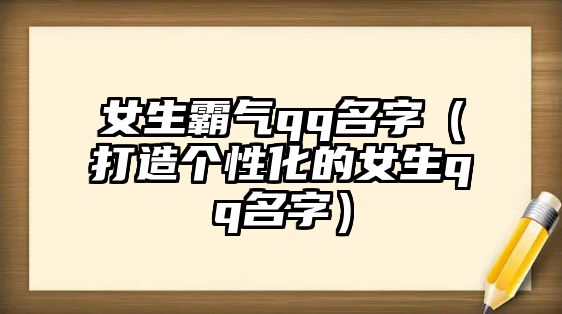 女生霸气qq名字（打造个性化的女生qq名字）