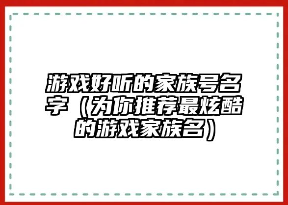 游戏好听的家族号名字（为你推荐最炫酷的游戏家族名）