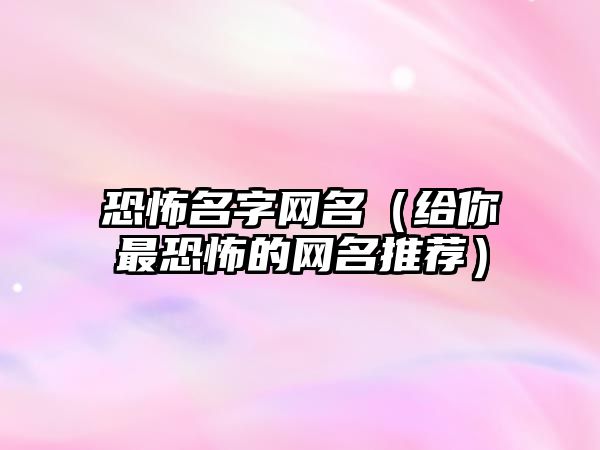 恐怖名字网名（给你最恐怖的网名推荐）