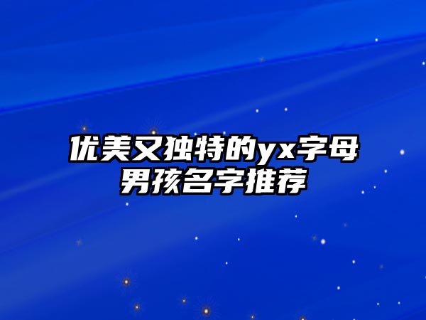 优美又独特的yx字母男孩名字推荐