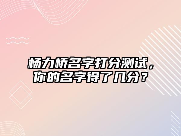 杨力桥名字打分测试，你的名字得了几分？