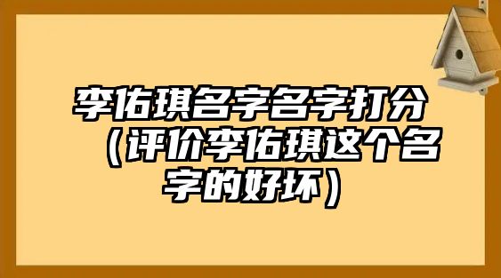 李佑琪名字名字打分（评价李佑琪这个名字的好坏）