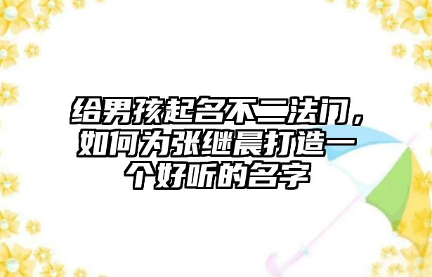 给男孩起名不二法门，如何为张继晨打造一个好听的名字