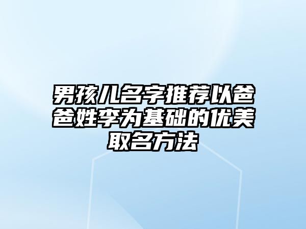 男孩儿名字推荐以爸爸姓李为基础的优美取名方法