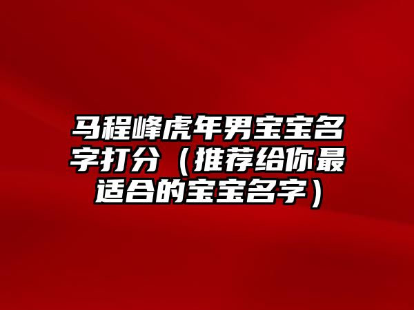 马程峰虎年男宝宝名字打分（推荐给你最适合的宝宝名字）