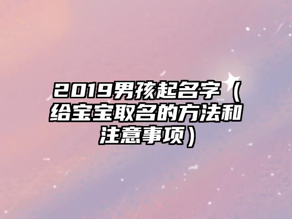 2019男孩起名字（给宝宝取名的方法和注意事项）