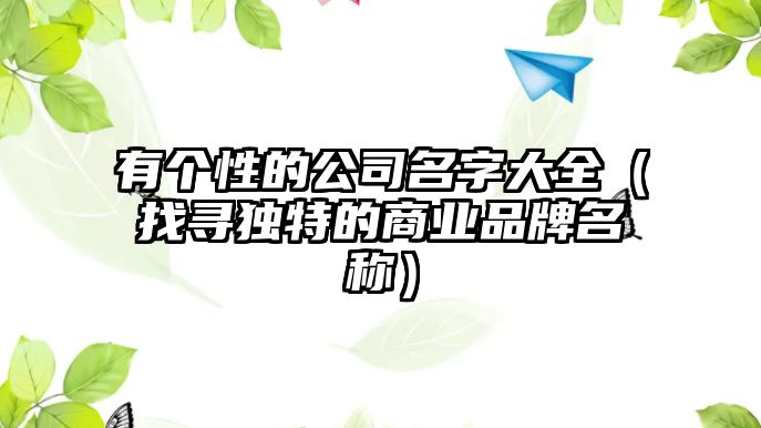 有个性的公司名字大全（找寻独特的商业品牌名称）