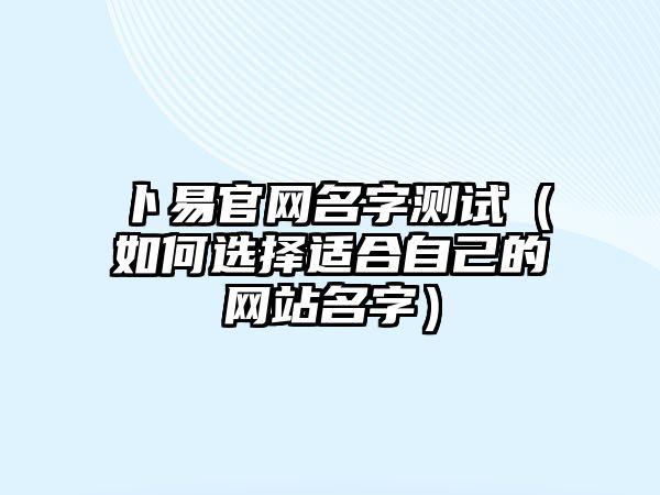 卜易官网名字测试（如何选择适合自己的网站名字）