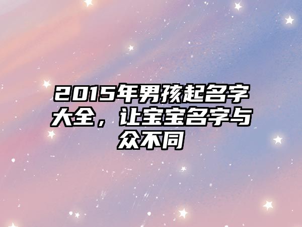 2015年男孩起名字大全，让宝宝名字与众不同