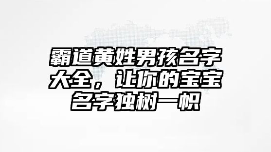 霸道黄姓男孩名字大全，让你的宝宝名字独树一帜