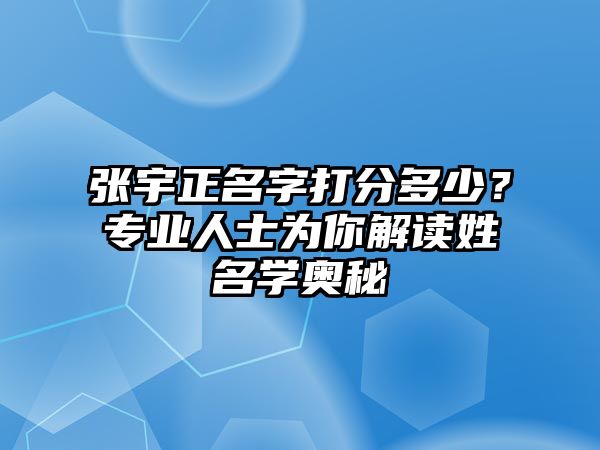 张宇正名字打分多少？专业人士为你解读姓名学奥秘