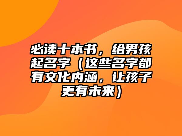 必读十本书，给男孩起名字（这些名字都有文化内涵，让孩子更有未来）